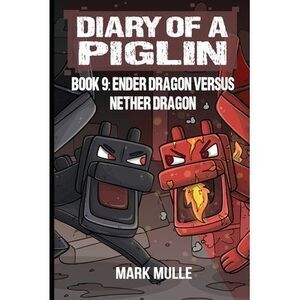Diary of a Piglin Book 9: Ender Dragon Versus Nether Dragon -- Mark Mulle